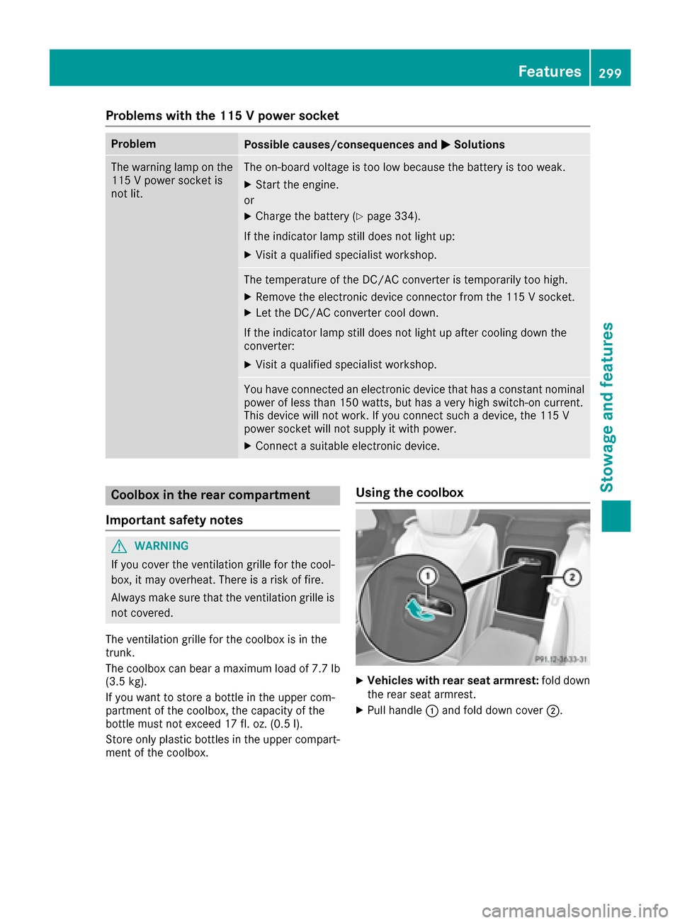MERCEDES-BENZ S-Class MAYBACH 2017 W222 Owners Manual Problems with the 115 V power socket
ProblemPossible causes/consequences andMSolutions
The warning lamp on the
115 V power socket is
not lit.The on-board voltage is too low because the battery is too MERCEDES-BENZ S-Class MAYBACH 2017 W222 Owners Manual Problems with the 115 V power socket
ProblemPossible causes/consequences andMSolutions
The warning lamp on the
115 V power socket is
not lit.The on-board voltage is too low because the battery is too