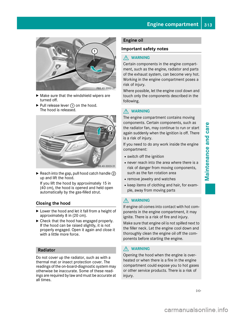 MERCEDES-BENZ S-Class MAYBACH 2017 W222 User Guide XMake sure that the windshield wipers are
turned off.
XPull release lever:on the hood.
The hood is released.
XReach into the gap, pull hood catch handle ;
up and lift the hood.
If you lift the hood by