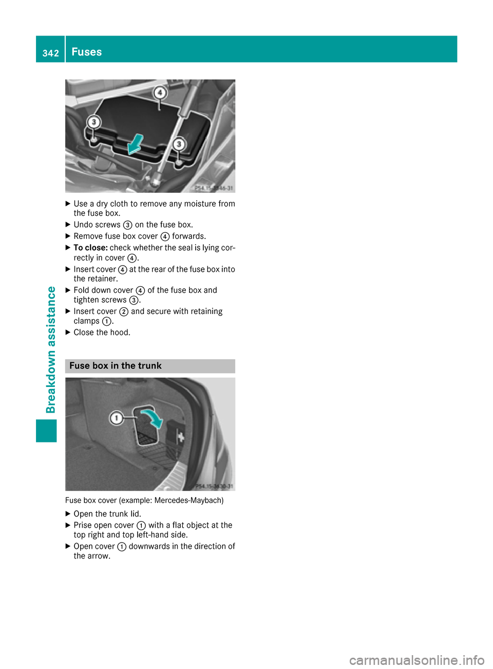 MERCEDES-BENZ S-Class MAYBACH 2017 W222 Owners Manual XUse a dry cloth to remove any moisture from
the fuse box.
XUndo screws=on the fuse box.
XRemove fuse box cover ?forwards.
XTo close: check whether the seal is lying cor-
rectly in cover ?.
XInsert co