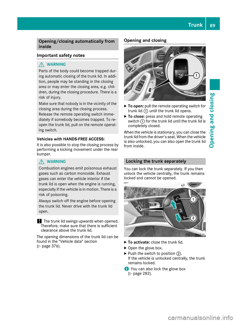 MERCEDES-BENZ S-Class MAYBACH 2017 W222 Owners Manual Opening/closing automatically from
inside
Important safety notes
GWARNING
Parts of the body could become trapped dur-
ing automatic closing of the trunk lid. In addi-
tion, people may be standing in t MERCEDES-BENZ S-Class MAYBACH 2017 W222 Owners Manual Opening/closing automatically from
inside
Important safety notes
GWARNING
Parts of the body could become trapped dur-
ing automatic closing of the trunk lid. In addi-
tion, people may be standing in t