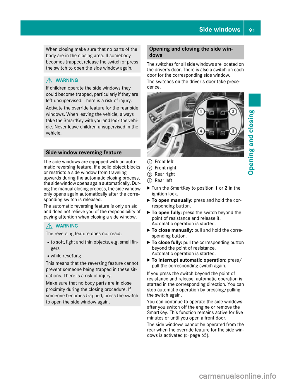 MERCEDES-BENZ S-Class MAYBACH 2017 W222 Owners Manual When closing make sure that no parts of the
body are in the closing area. If somebody
becomes trapped, release the switch or press
the switch to open the side window again.
GWARNING
If children operat MERCEDES-BENZ S-Class MAYBACH 2017 W222 Owners Manual When closing make sure that no parts of the
body are in the closing area. If somebody
becomes trapped, release the switch or press
the switch to open the side window again.
GWARNING
If children operat