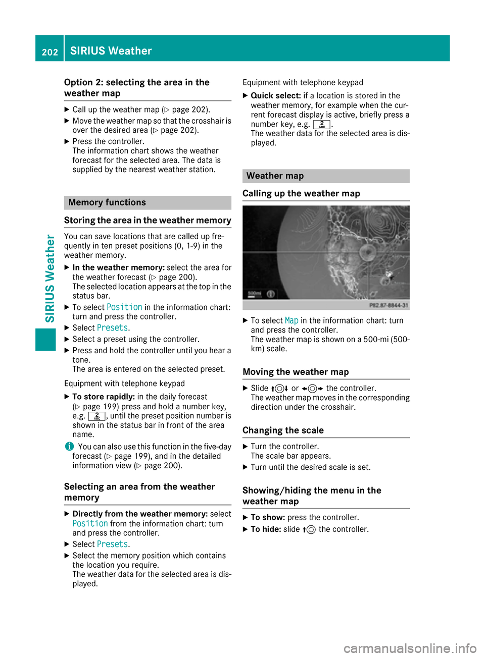 MERCEDES-BENZ S-Class MAYBACH 2017 W222 Comand Manual Option 2: selecting the area in the
weather map
XCall up the weather map (Ypage 202).
XMove the weather map so that the crosshair isover the desired area (Ypage 202).
XPress the controller.
The inform