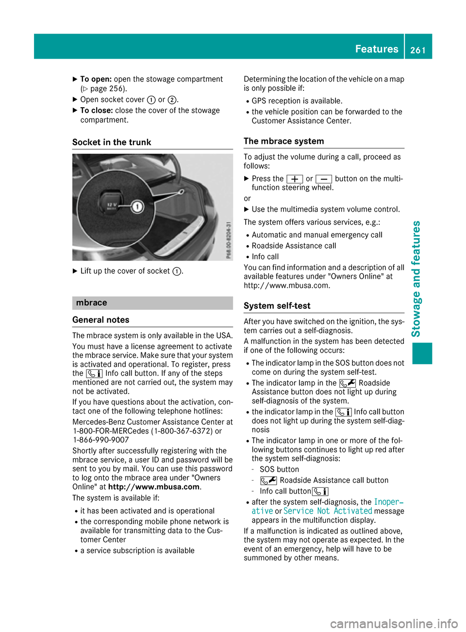 MERCEDES-BENZ S-Class CABRIOLET 2017 A217 Owners Manual XTo open:open the stowage compartment
(Ypage 256).
XOpen socket cover :or;.
XTo close: close the cover of the stowage
compartment.
Socket in the trunk
XLift up the cover of socket :.
mbrace
General no