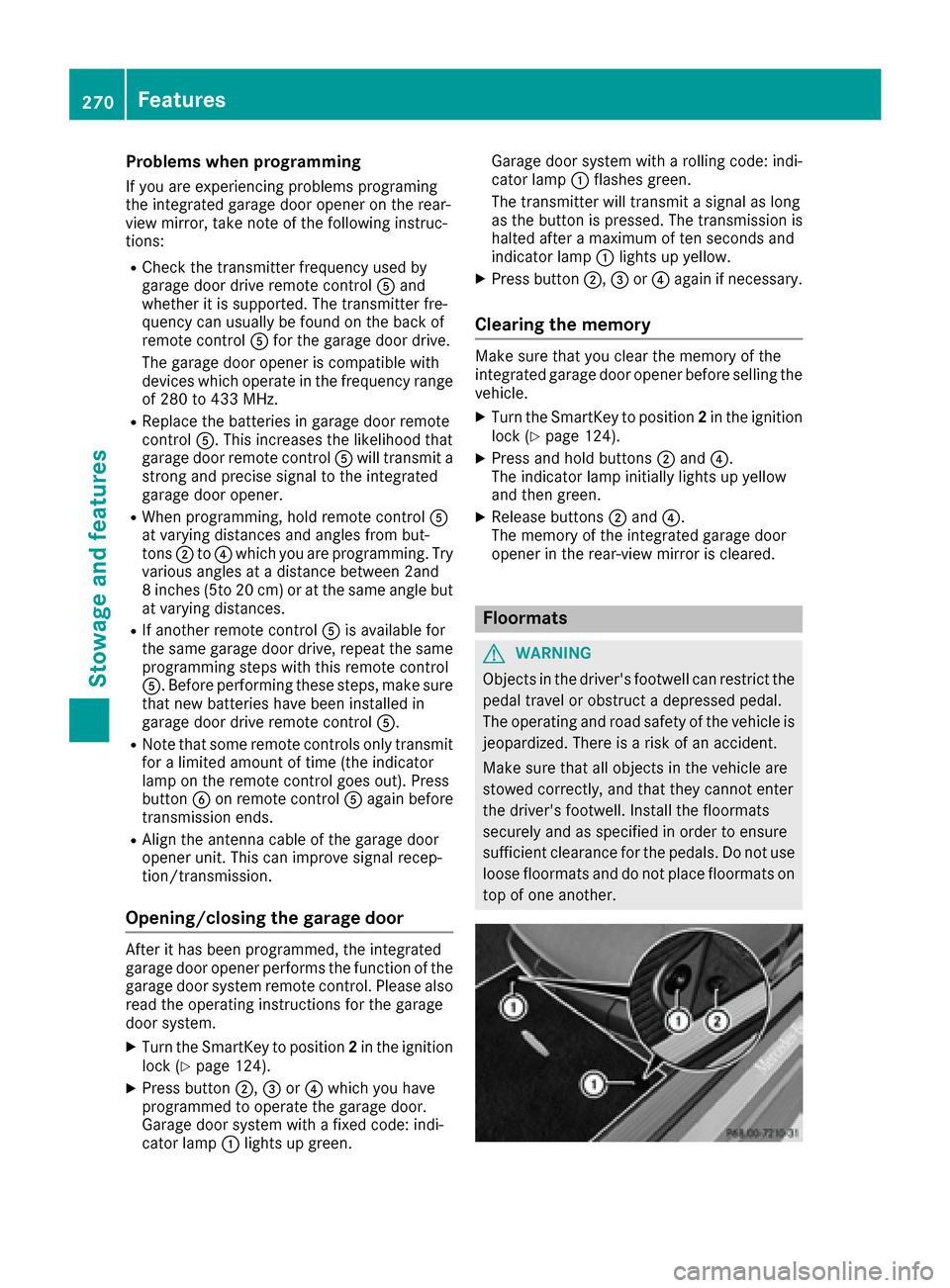 MERCEDES-BENZ S-Class CABRIOLET 2017 A217 Owners Manual Problems when programming
If you are experiencing problems programing
the integrated garage door opener on the rear-
view mirror, take note of the following instruc-
tions:
RCheck the transmitter freq MERCEDES-BENZ S-Class CABRIOLET 2017 A217 Owners Manual Problems when programming
If you are experiencing problems programing
the integrated garage door opener on the rear-
view mirror, take note of the following instruc-
tions:
RCheck the transmitter freq