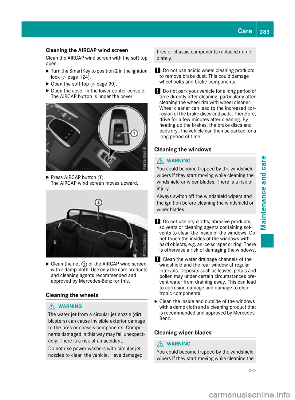 MERCEDES-BENZ S-Class CABRIOLET 2017 A217 Owners Manual Cleaning the AIRCAP wind screen
Clean the AIRCAP wind screen with the soft top
open.
XTurn the SmartKey to position 2in the ignition
lock (Ypage 124).
XOpen the soft top (Ypage 90).
XOpen the cover in MERCEDES-BENZ S-Class CABRIOLET 2017 A217 Owners Manual Cleaning the AIRCAP wind screen
Clean the AIRCAP wind screen with the soft top
open.
XTurn the SmartKey to position 2in the ignition
lock (Ypage 124).
XOpen the soft top (Ypage 90).
XOpen the cover in