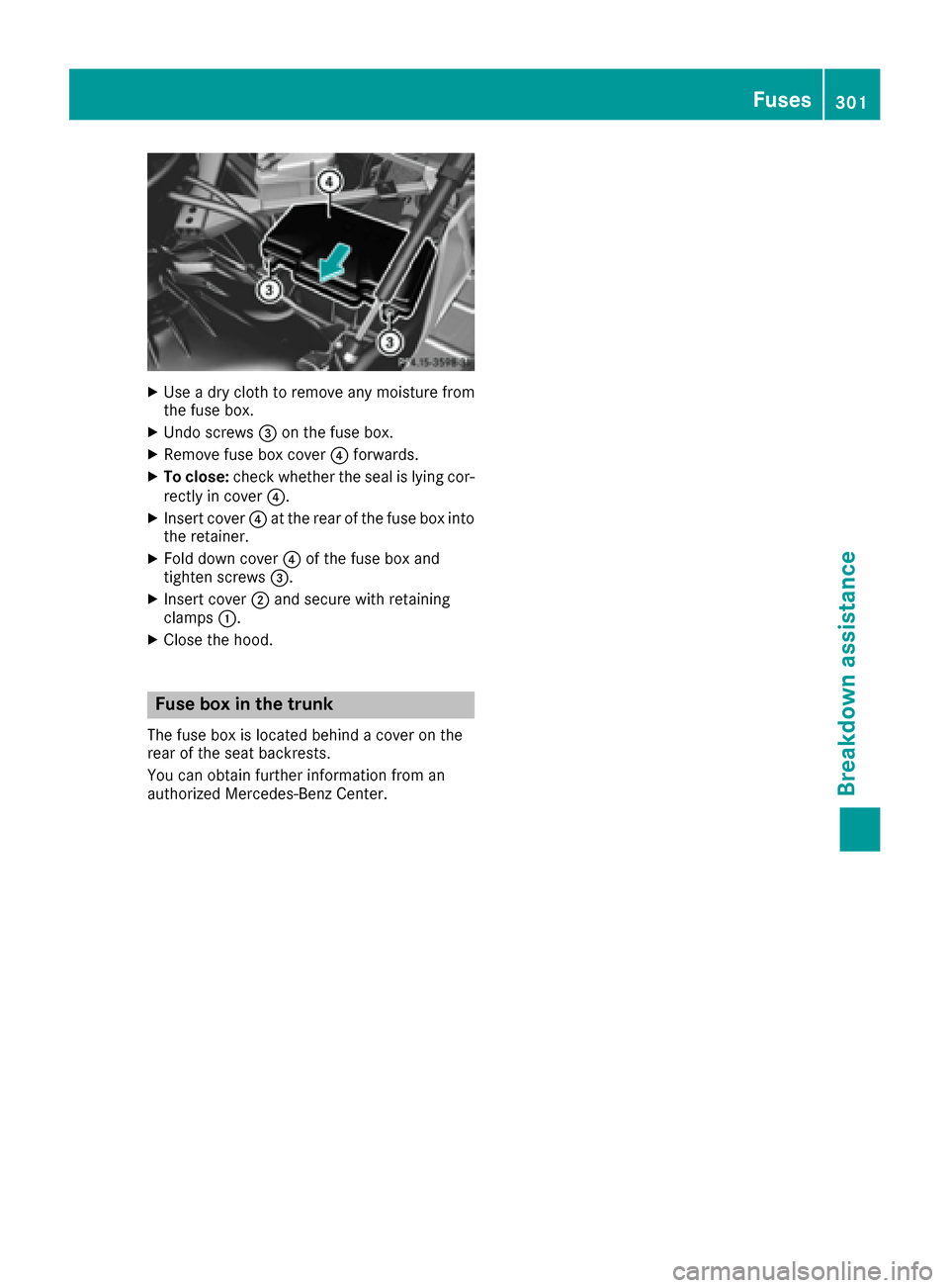 MERCEDES-BENZ S-Class CABRIOLET 2017 A217 Owners Manual XUse a dry cloth to remove any moisture from
the fuse box.
XUndo screws=on the fuse box.
XRemove fuse box cover ?forwards.
XTo close: check whether the seal is lying cor-
rectly in cover ?.
XInsert co MERCEDES-BENZ S-Class CABRIOLET 2017 A217 Owners Manual XUse a dry cloth to remove any moisture from
the fuse box.
XUndo screws=on the fuse box.
XRemove fuse box cover ?forwards.
XTo close: check whether the seal is lying cor-
rectly in cover ?.
XInsert co