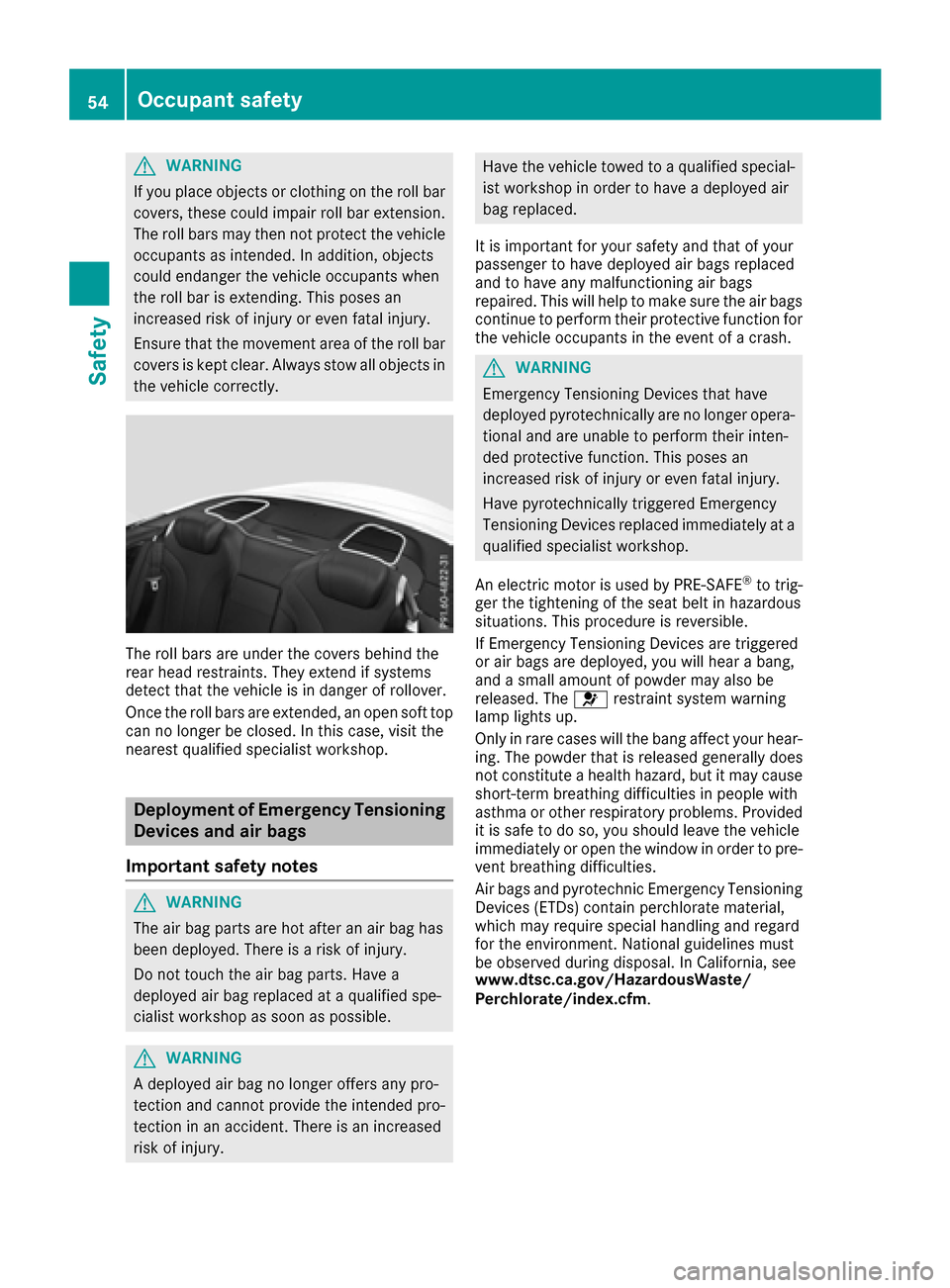 MERCEDES-BENZ S-Class CABRIOLET 2017 A217 Workshop Manual GWARNING
If you place objects or clothing on the roll bar
covers, these could impair roll bar extension.
The roll bars may then not protect the vehicle occupants as intended. In addition, objects
coul MERCEDES-BENZ S-Class CABRIOLET 2017 A217 Workshop Manual GWARNING
If you place objects or clothing on the roll bar
covers, these could impair roll bar extension.
The roll bars may then not protect the vehicle occupants as intended. In addition, objects
coul