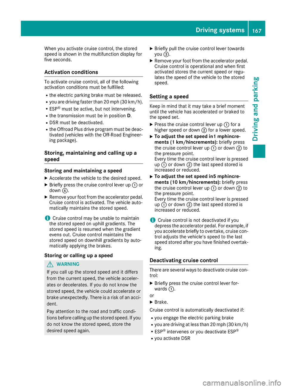 MERCEDES-BENZ GLE SUV 2017 W166 User Guide When you activate cruise control, the stored
speed is shown in the multifunction display for
five seconds.
Activation conditions
To activate cruise control, all of the following
activation conditions 