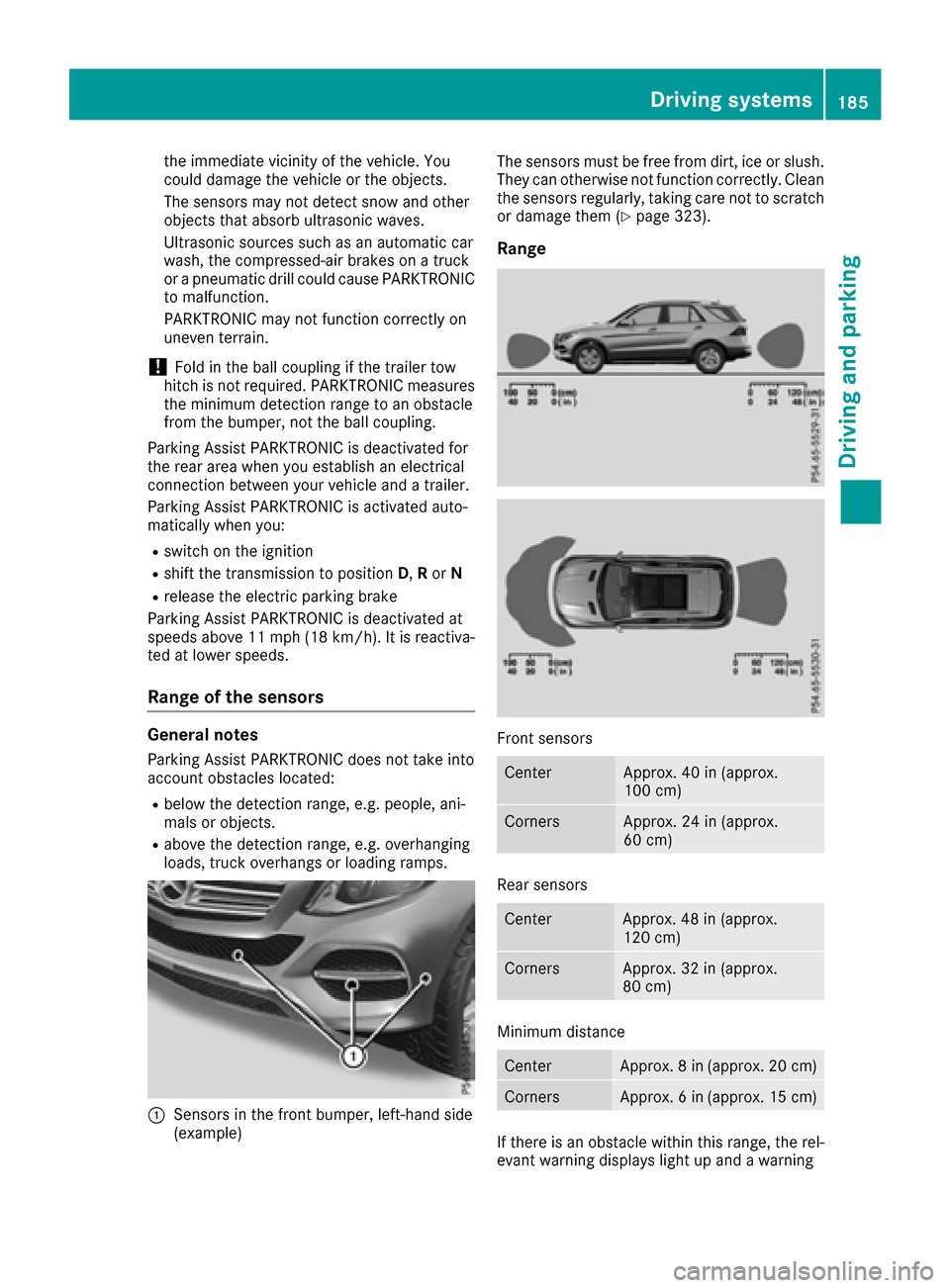 MERCEDES-BENZ GLE SUV 2017 W166 Owners Guide the immediate vicinity of the vehicle. You
could damage the vehicle or the objects.
The sensors may not detect snow and other
objects that absorb ultrasonic waves.
Ultrasonic sources such as an automa