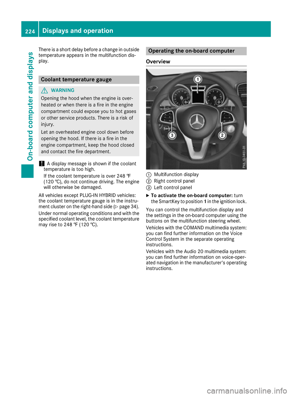 MERCEDES-BENZ GLE SUV 2017 W166 Owners Manual There is a short delay before a change in outside
temperature appears in the multifunction dis-
play.
Coolant temperature gauge
GWARNING
Opening the hood when the engine is over-
heated or when there 