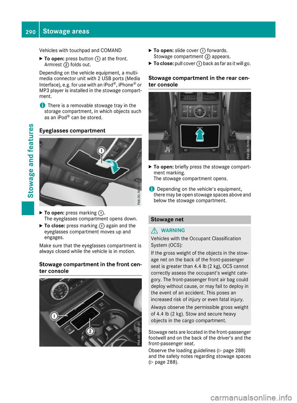 MERCEDES-BENZ GLE SUV 2017 W166 Owners Guide Vehicles with touchpad and COMAND
XTo open:press button :at the front.
Armrest ;folds out.
Depending on the vehicle equipment, a multi-
media connector unit with 2 USB ports (Media
Interface), e.g. fo