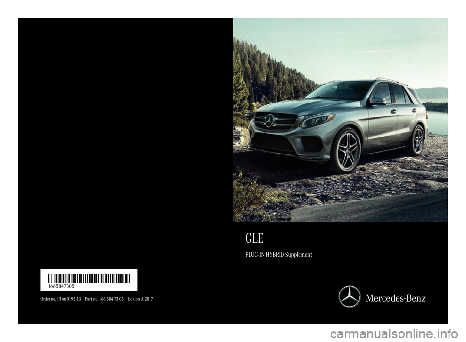 MERCEDES-BENZ GLE SUV HYBRID 2017 W166 Owners Manual GLE
PLUG-IN HYBRID Supplement
Order no .P16 6 0195 13 Partno . 166 584 73 05 EditionA 2017
É16658 47305yËÍ1665847305 MERCEDES-BENZ GLE SUV HYBRID 2017 W166 Owners Manual GLE
PLUG-IN HYBRID Supplement
Order no .P16 6 0195 13 Partno . 166 584 73 05 EditionA 2017
É16658 47305yËÍ1665847305