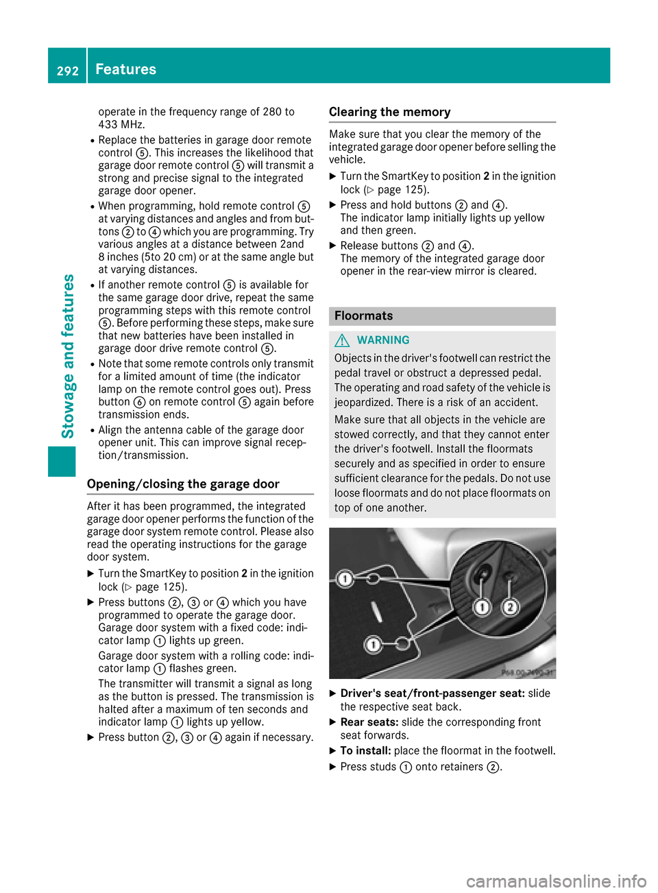 MERCEDES-BENZ GLE COUPE 2017 C292 Owners Manual operate in the frequency range of 280 to
433 MHz.
RReplace the batteries in garage door remote
controlA. This increases the likelihood that
garage door remote control Awill transmit a
strong and preci