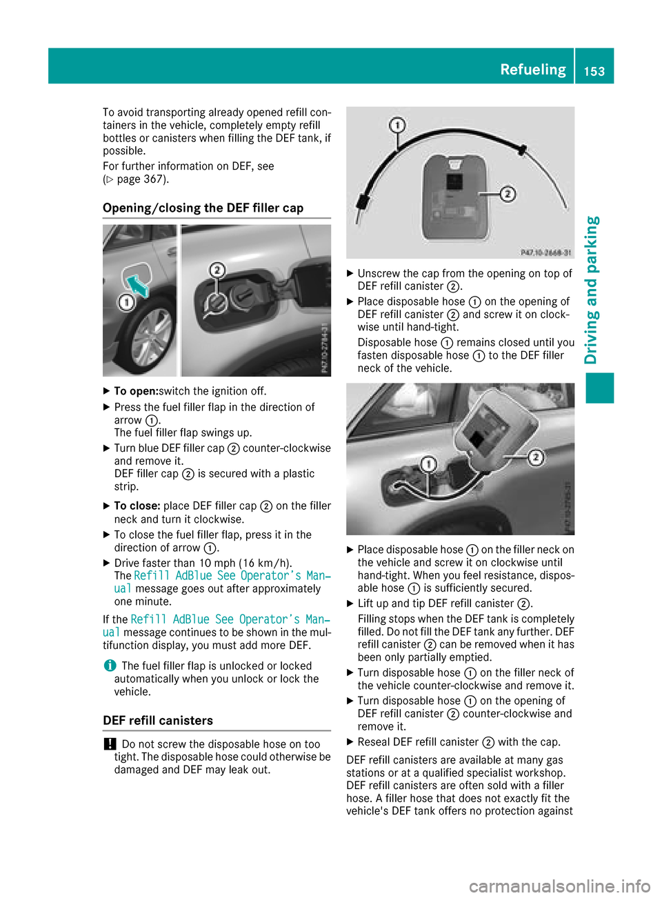 MERCEDES-BENZ GLC SUV 2017 X253 Owners Manual To avoid transporting already opened refill con-
tainers in the vehicle, completely empty refill
bottles or canisters when filling the DEF tank, ifpossible.
For further information on DEF, see
(
Ypage