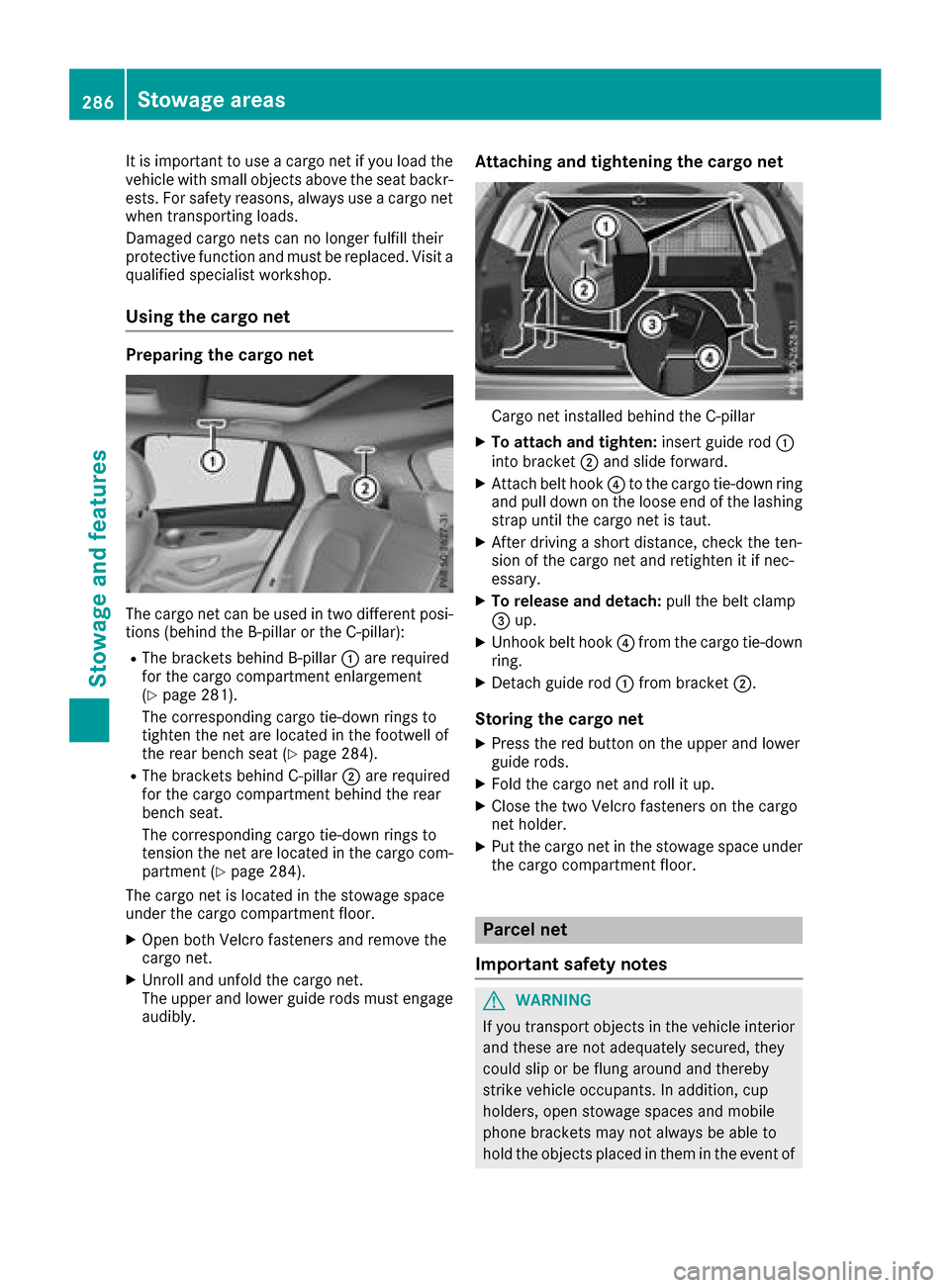 MERCEDES-BENZ GLC SUV 2017 X253 Owners Manual It is important to use a cargo net if you load the
vehicle with small objects above the seat backr-
ests. For safety reasons, always use a cargo net
when transporting loads.
Damaged cargo nets can no 