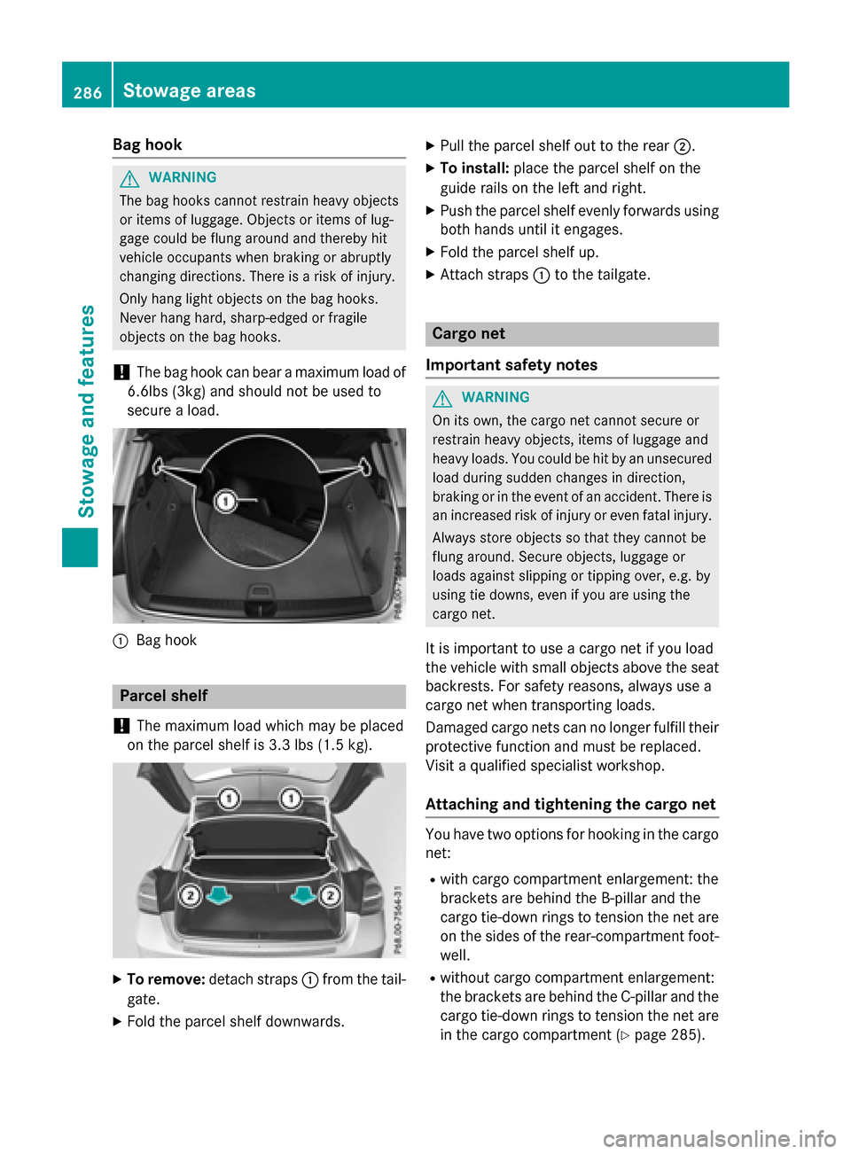 MERCEDES-BENZ GLA-Class 2017 X156 Owners Guide Bag hook
GWARNING
The bag hooks cannot restrain heavy objects
or items of luggage. Objects or items of lug-
gage could be flung around and thereby hit
vehicle occupants when braking or abruptly
changi