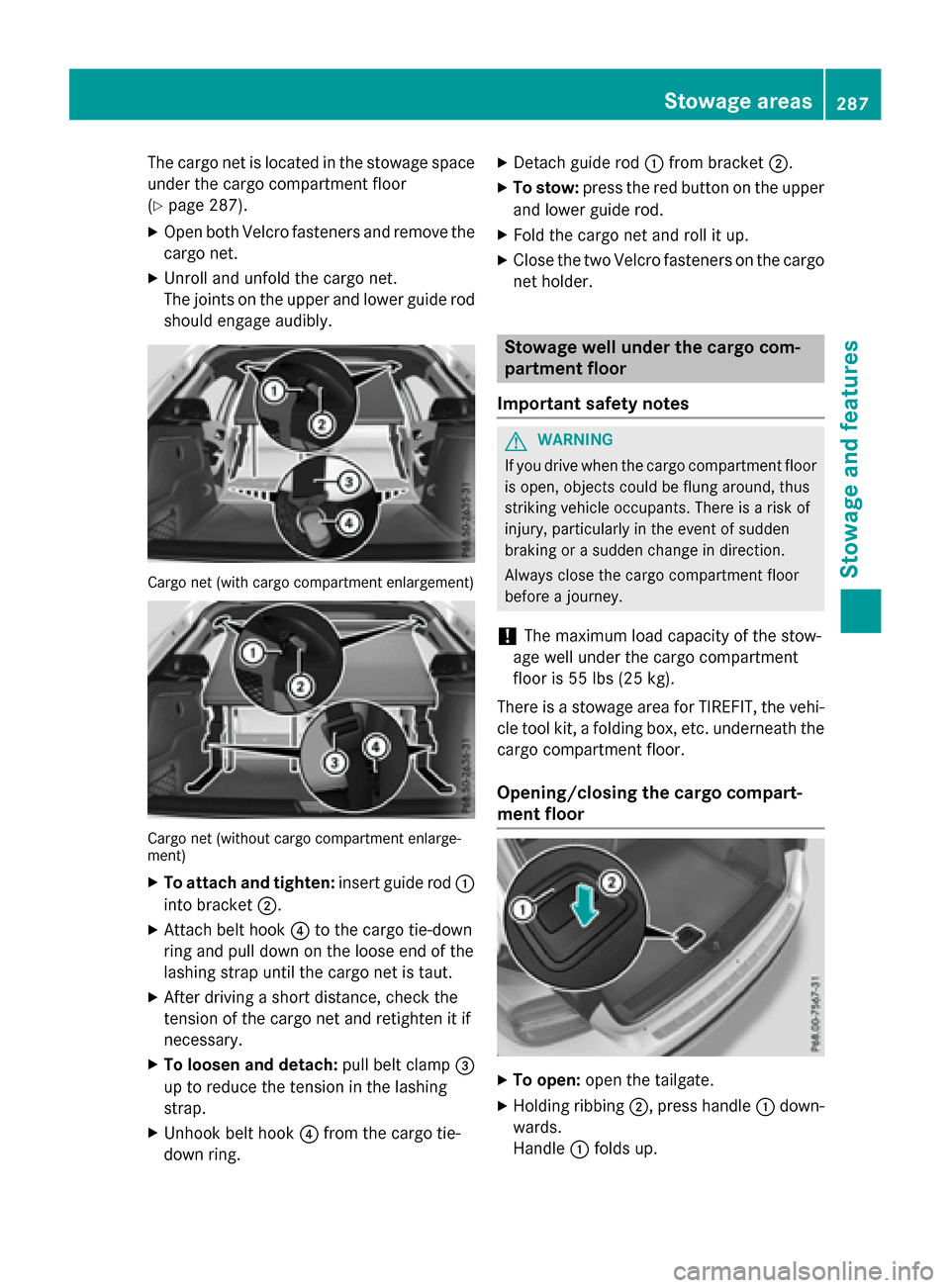 MERCEDES-BENZ GLA-Class 2017 X156 Owners Guide The cargo net is located in the stowage space
under the cargo compartment floor
(
Ypage 287).
XOpen both Velcro fasteners and remove the
cargo net.
XUnroll and unfold the cargo net.
The joints on the 