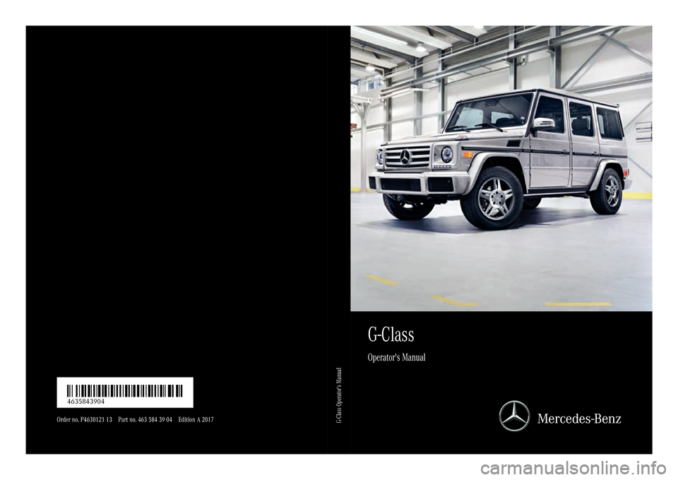 MERCEDES-BENZ G-Class 2017 W463 Owners Manual G-Class
Operators Manual
Orderno. P4630121 13 Par tno. 463 584 39 04 Editio nA2017
É46358 43904}ËÍ4635843904
G-ClassO peratorsManual MERCEDES-BENZ G-Class 2017 W463 Owners Manual G-Class
Operators Manual
Orderno. P4630121 13 Par tno. 463 584 39 04 Editio nA2017
É46358 43904}ËÍ4635843904
G-ClassO peratorsManual