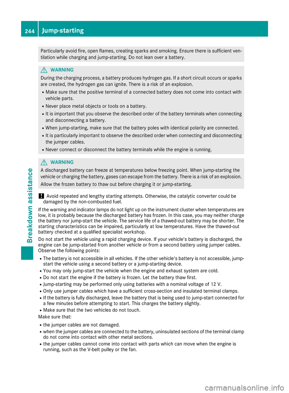 MERCEDES-BENZ G-Class 2017 W463 Owners Manual Particularly avoid fire, open flames, creatingsparks and smoking. Ensure there is sufficient ven-
tilation while charging and jump-starting. Do not lean over abattery.
GWARNING
During the charging pro