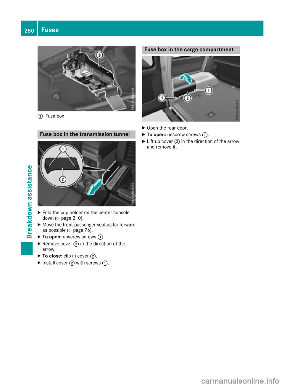 MERCEDES-BENZ G-Class 2017 W463 Owners Manual =Fuse box
Fuseboxin the transmissiont unnel
XFold the cup holder on the center console
down(Ypage 210).
XMove the front-passenger seata sfar forward
as possible (Ypage 76).
XTo open: unscrewscrews :.
