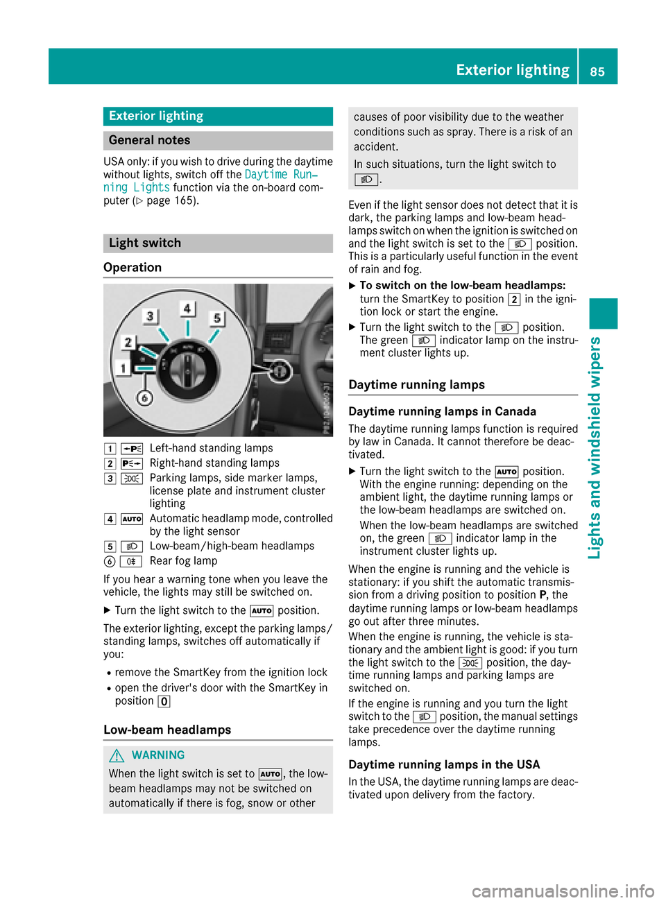 MERCEDES-BENZ G-Class 2017 W463 Owners Manual Exteriorlighting
General notes
USAo nly: if you wish to driv edurin gthe daytime
without lights, switch off the DaytimeRun‐
ningLightsfunction via th eon-board com-
puter (Ypage 165).
Light switch
O