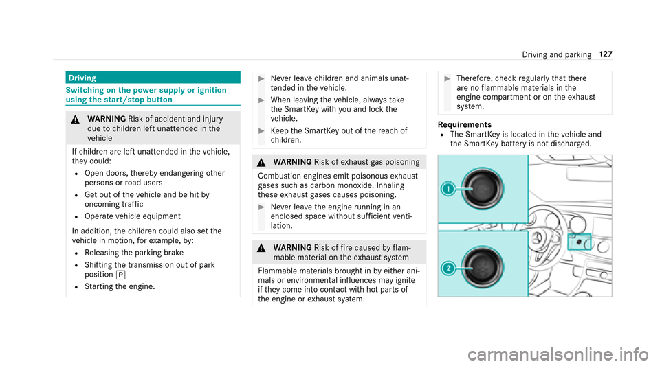 MERCEDES-BENZ E-Class SEDAN 2017 W213 User Guide Driving
Switching on thep owe rsupp lyor ignition
using thes tart/ stopbutton
&
WARNING Risk of accident and injury
due tochildren lef tunat tende dint he
ve hicle
If ch ildren ar eleftu nat tende din