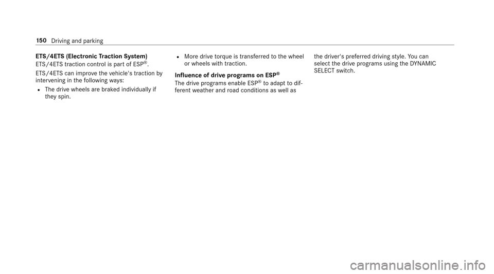 MERCEDES-BENZ E-Class SEDAN 2017 W213 Owners Manual ETS/4ETS(Electronic Tractio nSystem)
ETS/4ETS traction control is pa rtof ESP®.
ETS/4ET Scan impr ovethev ehicles traction by
inter vening in thef ollowing ways:
RThe driv ewheels ar ebrake di ndivi