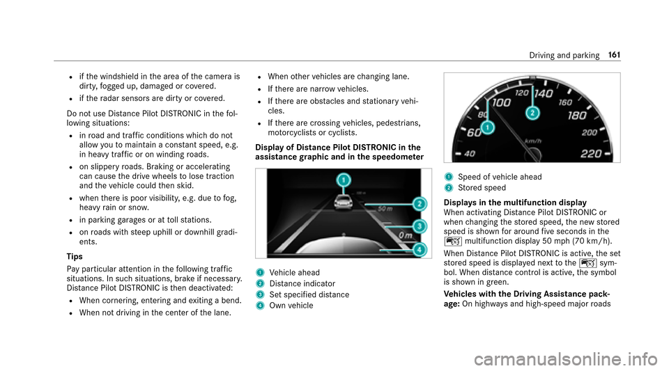 MERCEDES-BENZ E-Class SEDAN 2017 W213 Owners Guide Rifth ew indshield in thea reaoft he camer ais
dirty ,fogged up, damaged or co vered.
Rifth er adar sensors ared irty or co vered.
Do no tuse Dis tance Pilo tDISTRONIC in thef ol‐
lowing situations: