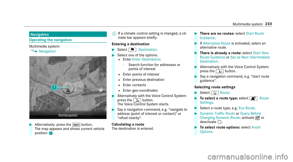 MERCEDES-BENZ E-Class SEDAN 2017 W213 Owners Manual Navigation
Operating then avigation
Multimedia sy stem:,Navigation
#Alternatively: press theß button.
The map appear sand sho wscurrent vehicle
position 1. %
Ifac limat econtro lsetting is changed, a