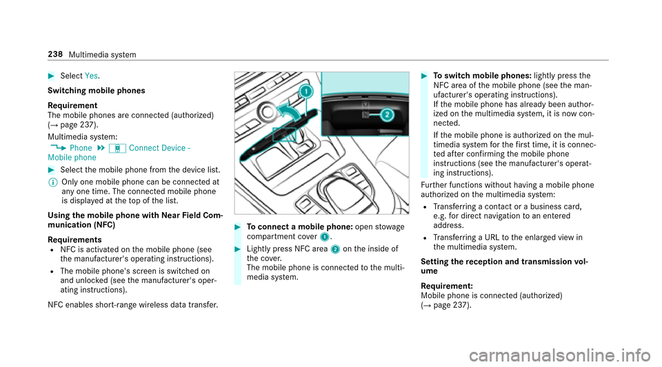 MERCEDES-BENZ E-Class SEDAN 2017 W213 Owners Manual #SelectYes.
Switchin gmobilephones
Re quirement
The mobile phones ar econnec ted( authorized)
(
→pag e237).
Multimedia sy stem:
,Phone.á Connec tDevic e-
Mobile phone
#Select them obile phone from 