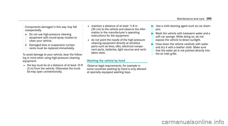 MERCEDES-BENZ E-Class SEDAN 2017 W213 Owners Manual Components damagedinthis wa ym ayfail
unexpec tedly.
#Do no tuse high-pressur ecleaning
equipment wi thround-s pray nozzles to
clean your vehicle.
#Damaged tires or suspension compo‐
nentsm ustber e