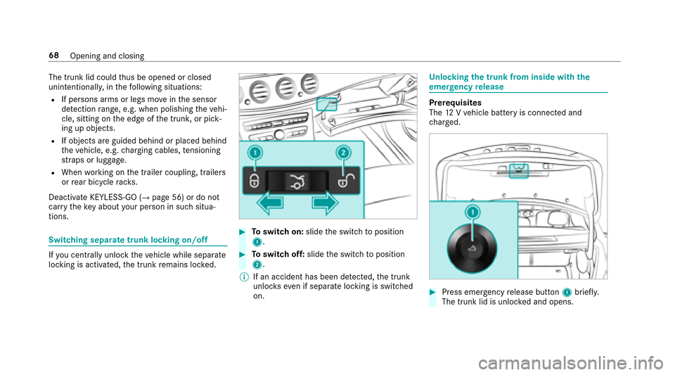 MERCEDES-BENZ E-Class SEDAN 2017 W213 User Guide The trunk lid couldthus be opened or closed
unin tentional ly,int hefollowing situations:
RIf personsa rmsorl egs mo veinthes ensor
de tection range, e.g .whenp olishing thev ehi‐
cle, sitting on th