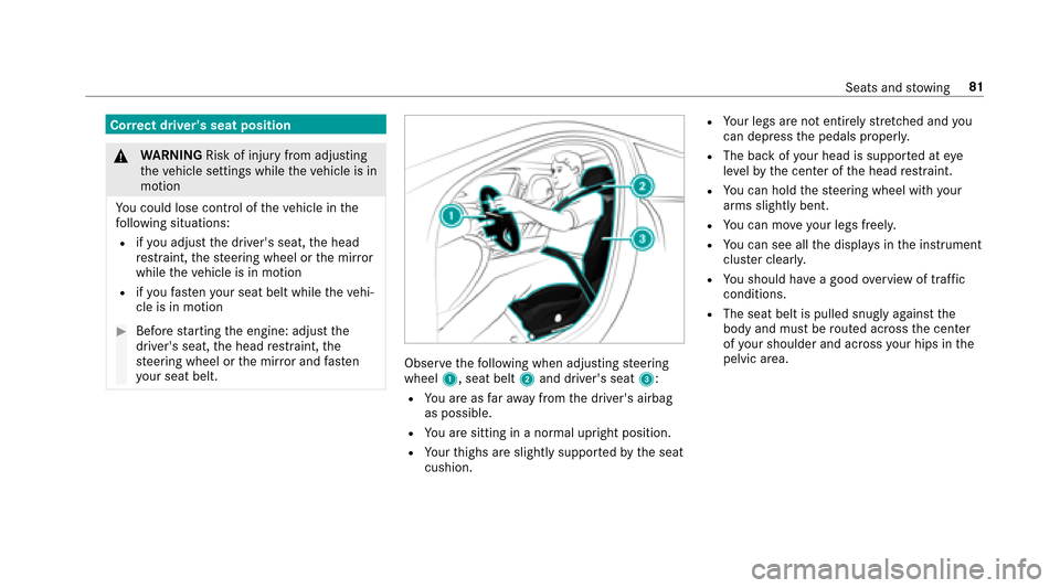 MERCEDES-BENZ E-Class SEDAN 2017 W213 Service Manual Correct driver sseat position
&
WARNING Risk of injury from adjusting
th ev ehicle settings while thev ehicle is in
motion
Yo uc ouldlose cont roloft hevehicle in the
fo llowing situations:
Rifyo ua 