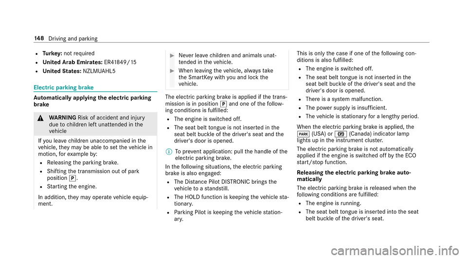 MERCEDES-BENZ E43AMG 2017 W213 Owners Manual RTurkey :not requ ired
RUn ited Arab Emirates: ER41849/15
RUn ited States: NZLMUAHL5
Electric parking brake
Automatically applying the electric parking
brake
& WARNING Risk of accident and injury
due 