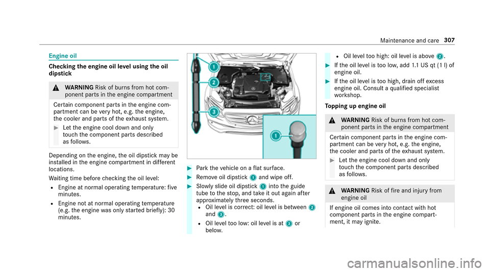 MERCEDES-BENZ E43AMG 2017 W213 Owners Manual Engine oil
Checkingthe engine oil le vel using the oil
dip stick
&
WARNING Risk of burn s from hot com‐
ponent parts in the engine compartment
Cer tain component parts in the engine com‐
partment 