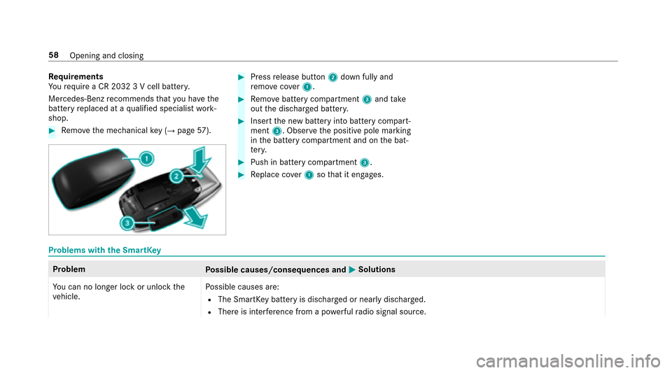 MERCEDES-BENZ E43AMG 2017 W213 Owners Manual Requirements
Yo ure qu ire a CR 2032 3 V cell batter y.
Mercedes-Benz recommends that you ha vethe
battery replaced at a qualified specialist work‐
shop.
#Re mo vethe mechanical key (→pag e57 ).
#