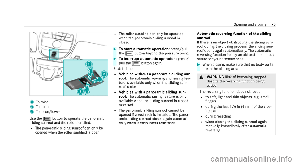 MERCEDES-BENZ E43AMG 2017 W213 Owners Manual 1Toraise
2To open
3Toclose/lowe r
Use the3 button tooperate the panoramic
sliding sunroof and thero ller sunblind.
RThe panoramic sliding sunroof can only be
opened when thero ller sunblind is open.
R