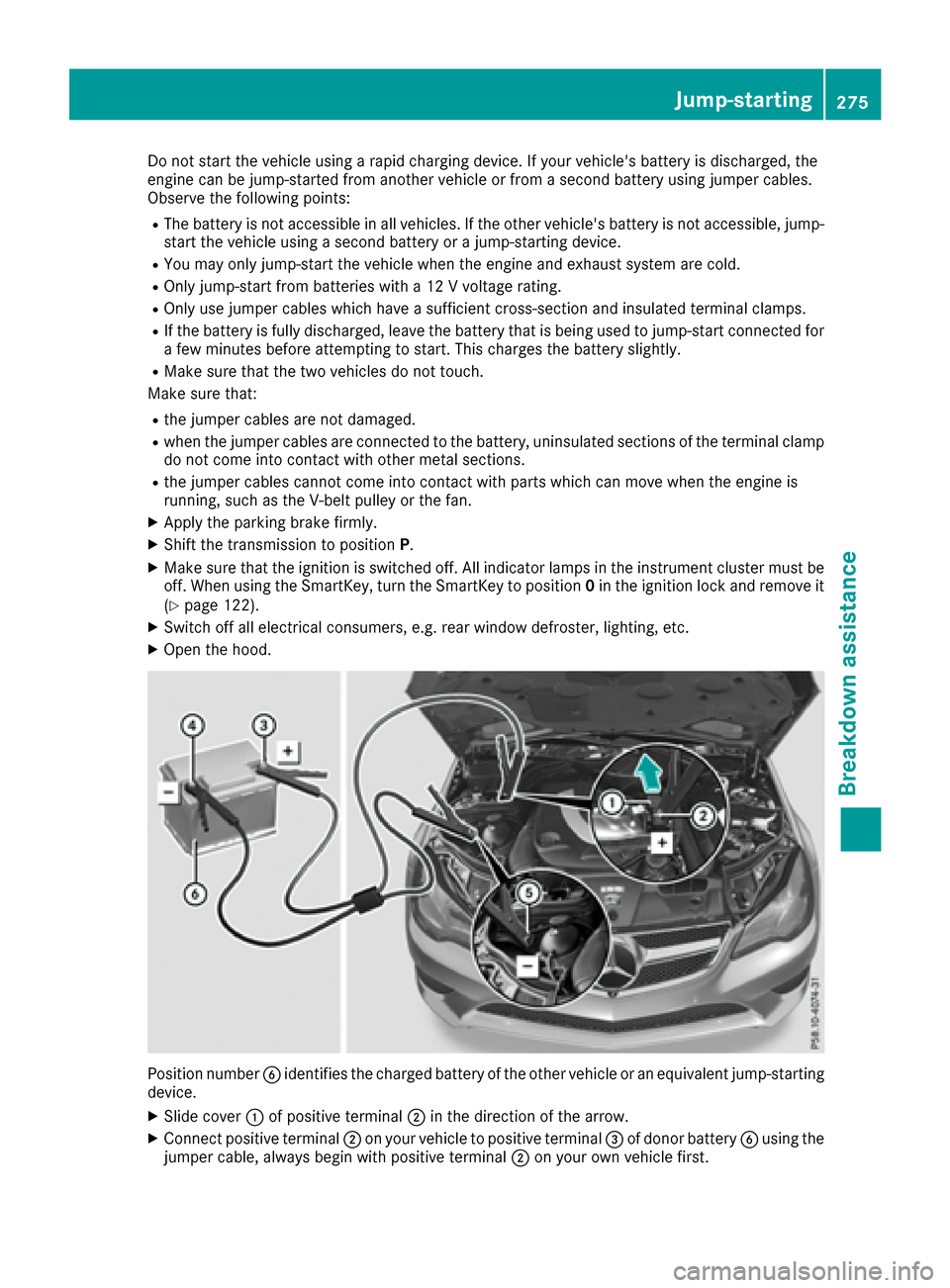 MERCEDES-BENZ E-Class COUPE 2017 C207 Owners Manual Do not start the vehicle using a rapid charging device. If your vehicles battery is discharged, the
engine can be jump-started from another vehicle or from a second battery using jumper cables.
Obser