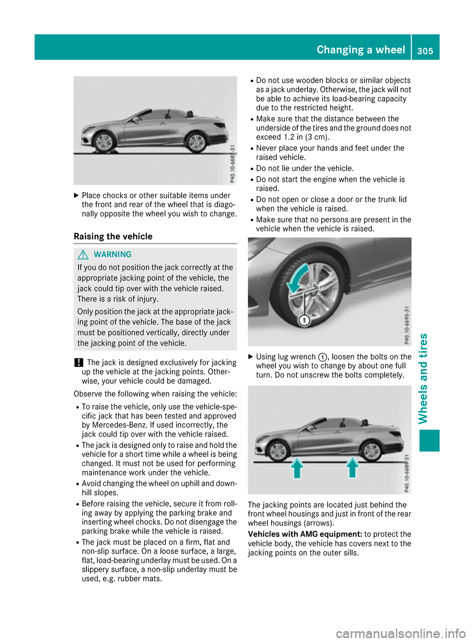 MERCEDES-BENZ E-Class CABRIOLET 2017 A207 Owners Guide XPlace chocks or other suitable items under
the front and rear of the wheel that is diago-
nally opposite the wheel you wish to change.
Raising the vehicle
GWARNING
If you do not position the jack cor