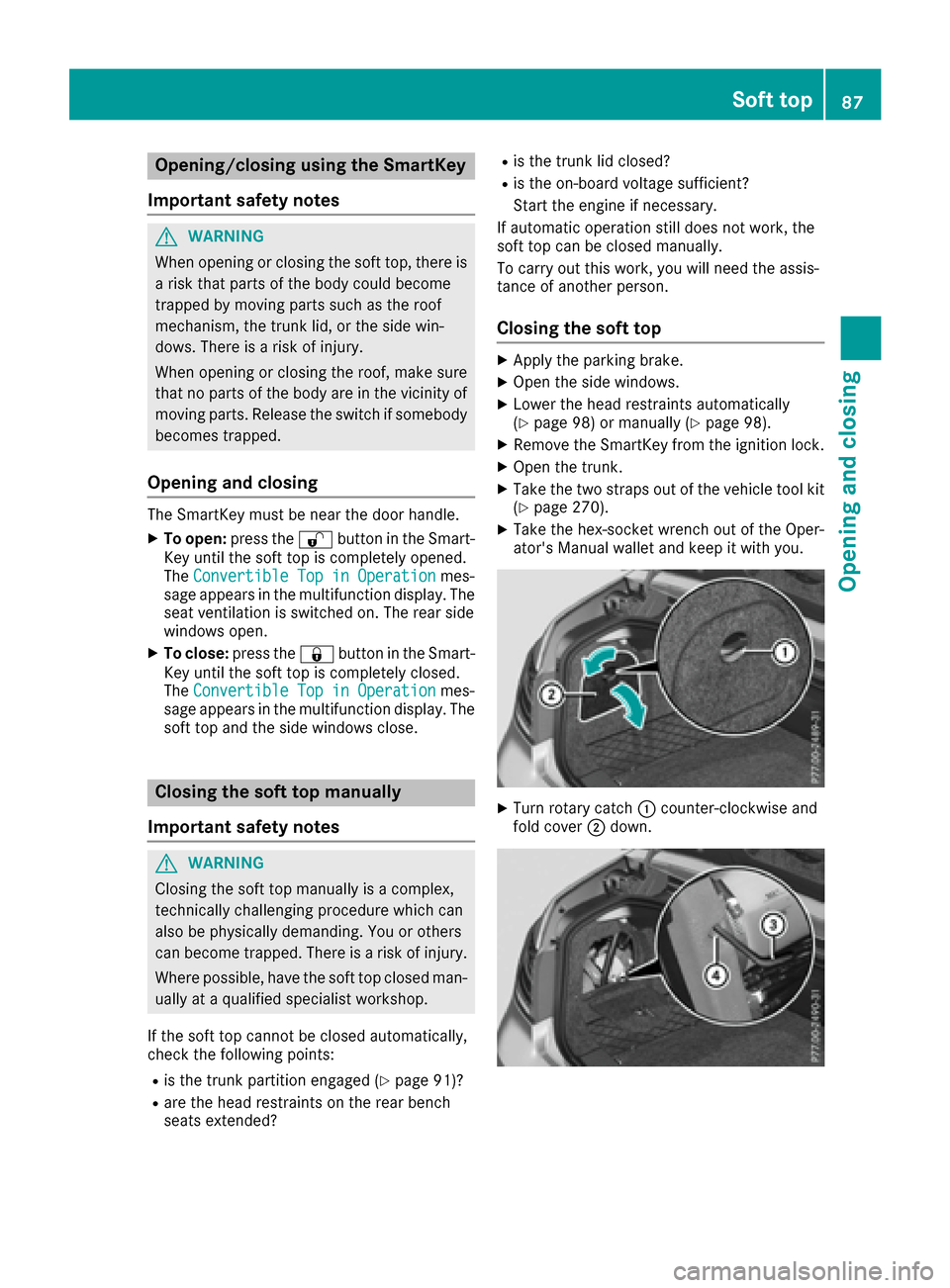 MERCEDES-BENZ E-Class CABRIOLET 2017 A207 User Guide Opening/closing using the SmartKey
Important safety notes
GWARNING
When opening or closing the soft top, there is a risk that parts of the body could become
trapped by moving parts such as the roof
me MERCEDES-BENZ E-Class CABRIOLET 2017 A207 User Guide Opening/closing using the SmartKey
Important safety notes
GWARNING
When opening or closing the soft top, there is a risk that parts of the body could become
trapped by moving parts such as the roof
me
