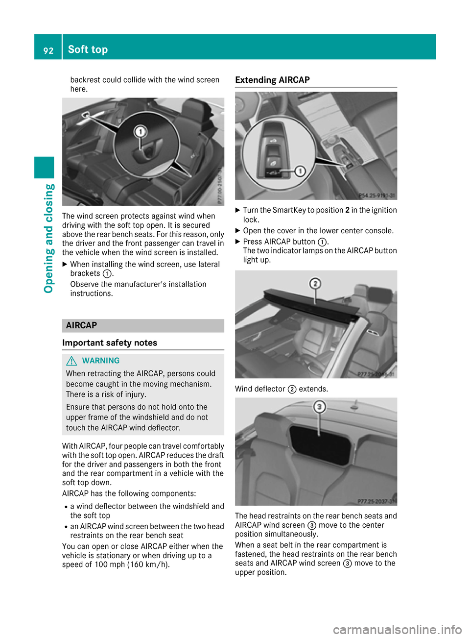 MERCEDES-BENZ E-Class CABRIOLET 2017 A207 Service Manual backrest could collide with the wind screen
here.
The wind screen protects against wind when
driving with the soft top open. It is secured
above the rear bench seats. For this reason, only
the driver 
