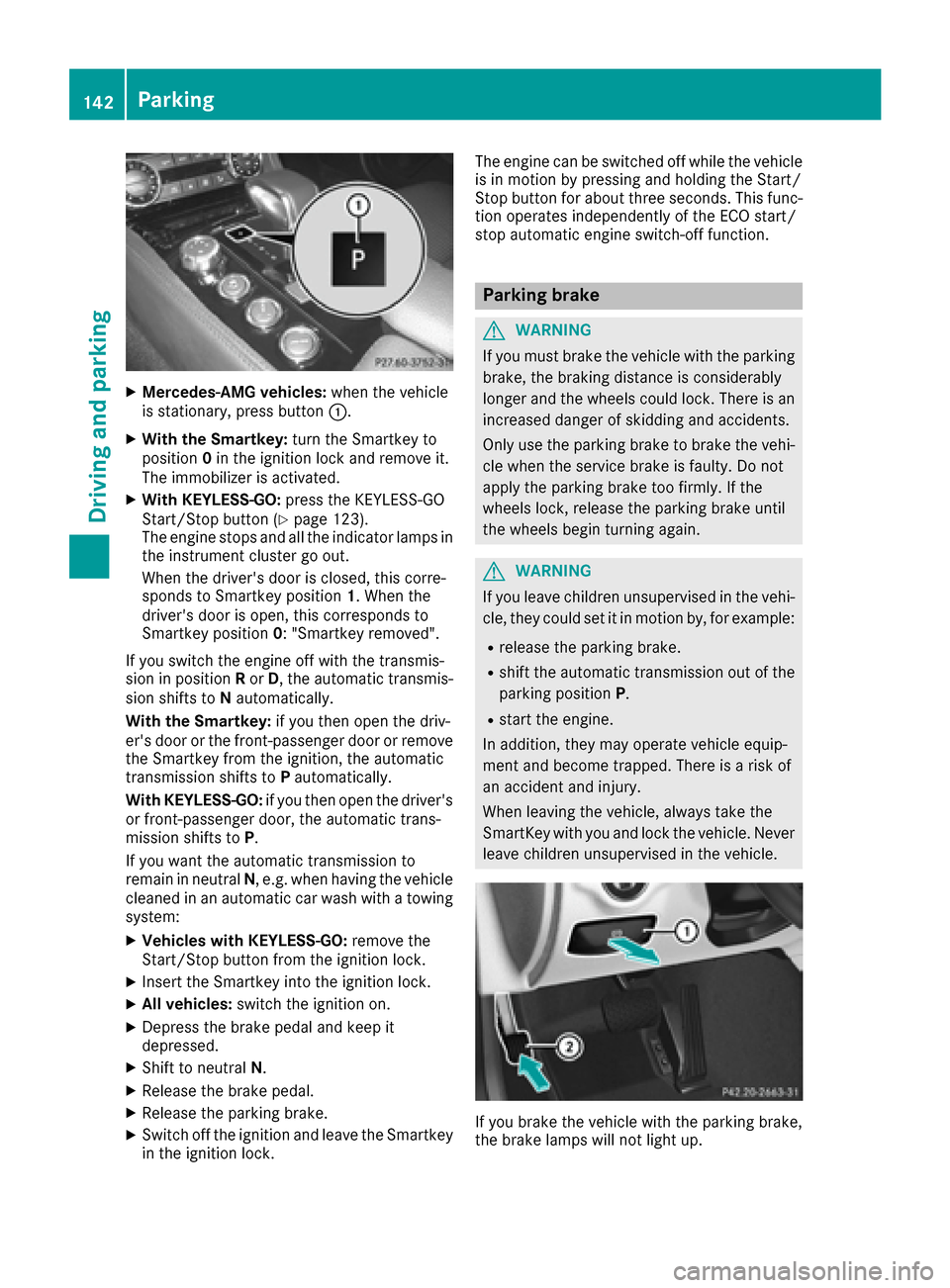 MERCEDES-BENZ CLS-Class 2017 W218 Owners Guide XMercedes-AMG vehicles:when the vehicle
is stationary, press button :.
XWith the Smartkey:turn the Smartkey to
position 0in the ignition lock and remove it.
The immobilizer is activated.
XWith KEYLESS