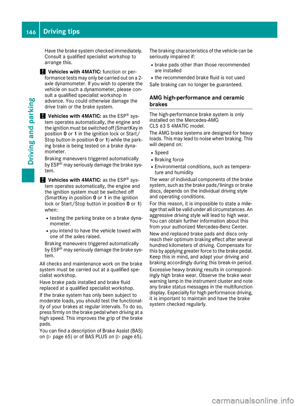 MERCEDES-BENZ CLS-Class 2017 W218 Service Manual Have the brake system checked immediately.
Consult a qualified specialist workshop to
arrange this.
!Vehicles with 4MATIC: function or per-
formance tests may only be carried out on a 2-
axle dynamome