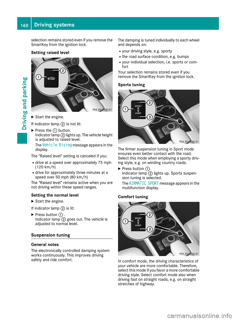 MERCEDES-BENZ CLS-Class 2017 W218 Owners Manual selection remains stored even if you remove the
SmartKey from the ignition lock.
Setting raised level
XStart the engine.
If indicator lamp ;is not lit:
XPress the :button.
Indicator lamp ;lights up. T