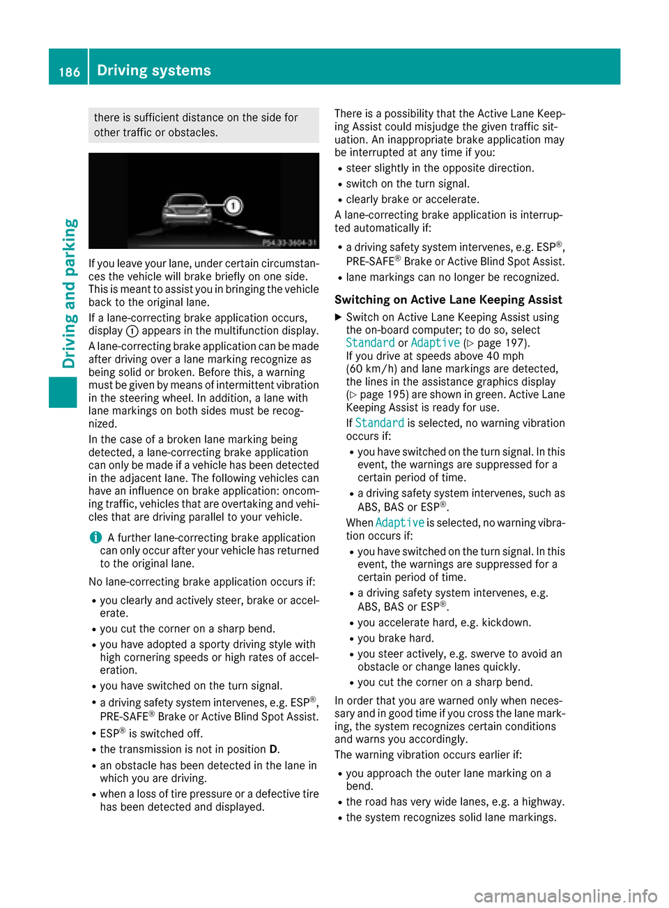 MERCEDES-BENZ CLS-Class 2017 W218 User Guide there is sufficient distance on the side for
other traffic or obstacles.
If you leave your lane, under certain circumstan-
ces the vehicle will brake briefly on one side.
This is meant to assist you i