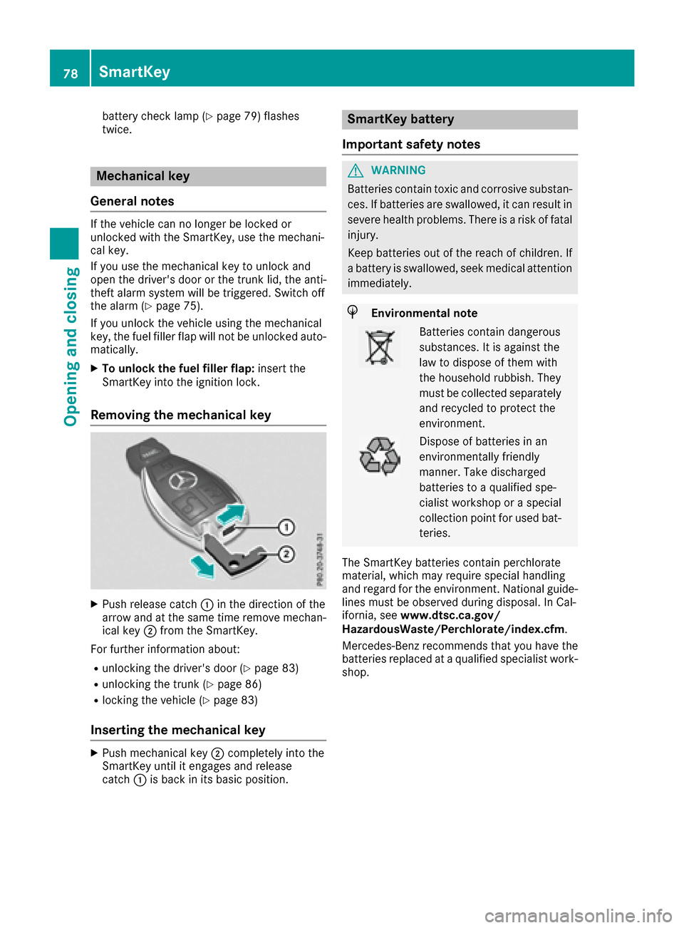 MERCEDES-BENZ CLS-Class 2017 W218 Owners Manual battery check lamp (Ypage 79) flashes
twice.
Mechanical key
General notes
If the vehicle can no longer be locked or
unlocked with the SmartKey, use the mechani-
cal key.
If you use the mechanical key 