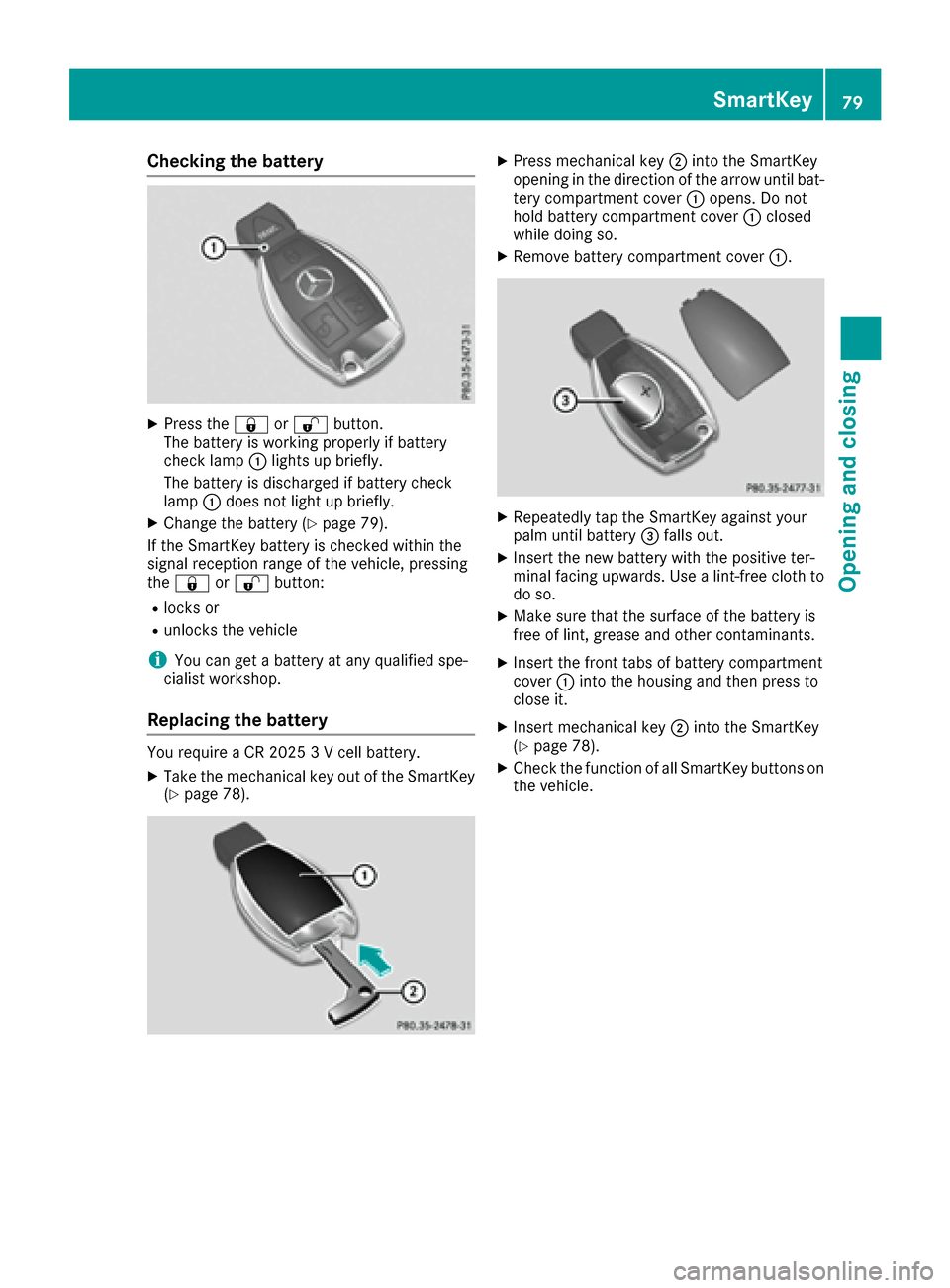 MERCEDES-BENZ CLS-Class 2017 W218 Owners Manual Checking the battery
XPress the&or% button.
The battery is working properly if battery
check lamp :lights up briefly.
The battery is discharged if battery check
lamp :does not light up briefly.
XChang