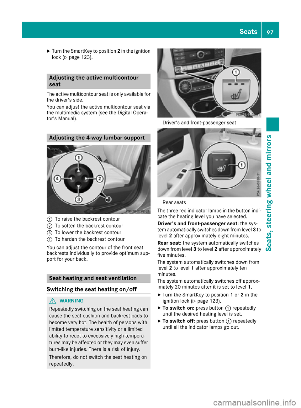 MERCEDES-BENZ CLS-Class 2017 W218 Owners Manual XTurn the SmartKey to position2in the ignition
lock (Ypage 123).
Adjusting the active multicontour
seat
The active multicontour seat is only available for
the drivers side.
You can adjust the active 