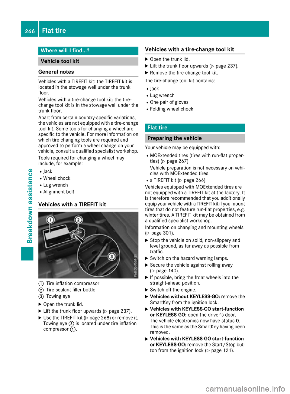MERCEDES-BENZ CLA-Class 2017 C117 Workshop Manual Where will I find...?
Vehicle tool kit
General notes
Vehicles with a TIREFIT kit: the TIREFIT kit is
located in the stowage well under the trunk
floor.
Vehicles with a tire-change tool kit: the tire-
MERCEDES-BENZ CLA-Class 2017 C117 Workshop Manual Where will I find...?
Vehicle tool kit
General notes
Vehicles with a TIREFIT kit: the TIREFIT kit is
located in the stowage well under the trunk
floor.
Vehicles with a tire-change tool kit: the tire-