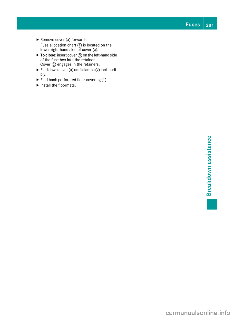 MERCEDES-BENZ CLA-Class 2017 C117 Owners Manual XRemove cover=forwards .
Fus eallocation chart ?is locate don th e
lower right-hand side of cover =.
XTo close:insert cover =on th eleft-han dside
of th efus ebox int oth eretainer.
Cove r= engage sin